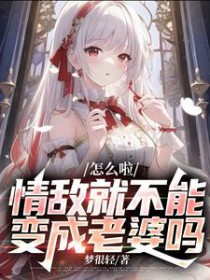 怎么啦，情敌就不能变成老婆吗